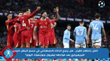 الكل بانتظار القرار.. هل ينجح الذكاء الاصطناعي في حسم البطل الجديد للبريميرليج بعد مواجهة ليفربول وبورنموث اليوم؟